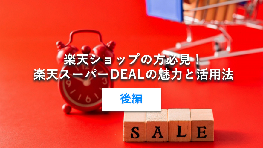 楽天ショップの方必見！楽天スーパーDEALの魅力と活用法～後編～